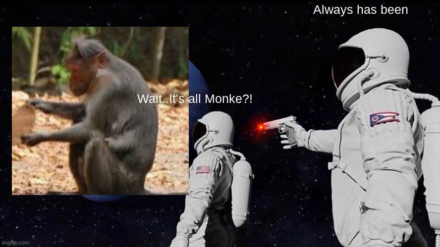 M on k e | Always has been; Wait..It's all Monke?! | image tagged in memes,always has been,monkey | made w/ Imgflip meme maker