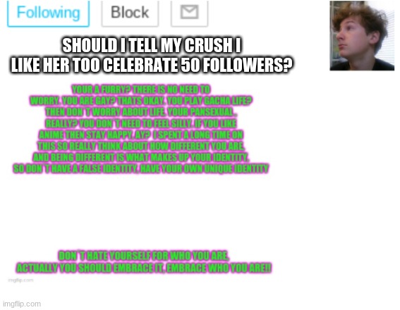 Should I? | SHOULD I TELL MY CRUSH I LIKE HER TOO CELEBRATE 50 FOLLOWERS? | image tagged in noobpanda s announcment template | made w/ Imgflip meme maker