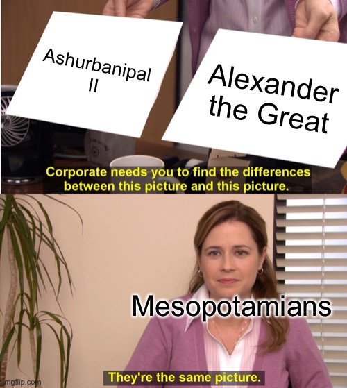 Ancient Mesopotamia meme | Ashurbanipal II; Alexander the Great; Mesopotamians | image tagged in memes,they're the same picture | made w/ Imgflip meme maker