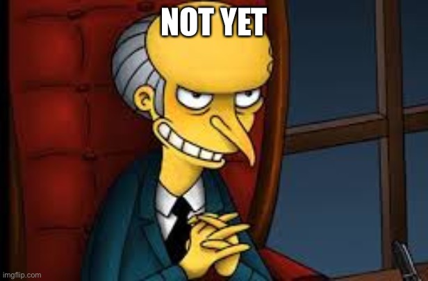 evil grin | NOT YET | image tagged in evil grin | made w/ Imgflip meme maker