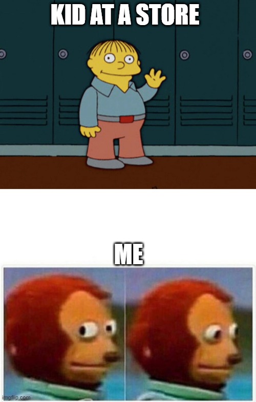 KID AT A STORE; ME | image tagged in ralph wiggum the baby looked at me,memes,monkey puppet | made w/ Imgflip meme maker