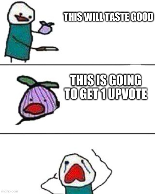 this onion won't make me cry |  THIS WILL TASTE GOOD; THIS IS GOING TO GET 1 UPVOTE | image tagged in this onion won't make me cry | made w/ Imgflip meme maker