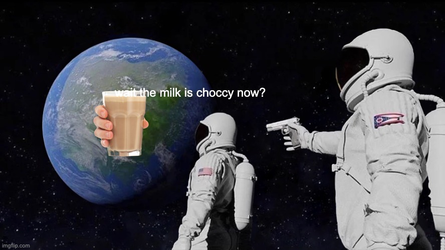 Always Has Been Meme | wait the milk is choccy now? | image tagged in memes,always has been | made w/ Imgflip meme maker