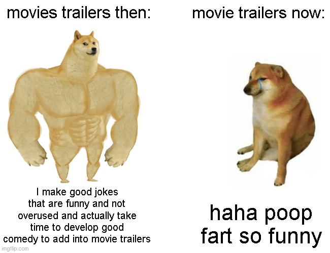 movie trailers be like: |  movies trailers then:; movie trailers now:; I make good jokes that are funny and not overused and actually take time to develop good comedy to add into movie trailers; haha poop fart so funny | image tagged in memes,buff doge vs cheems | made w/ Imgflip meme maker