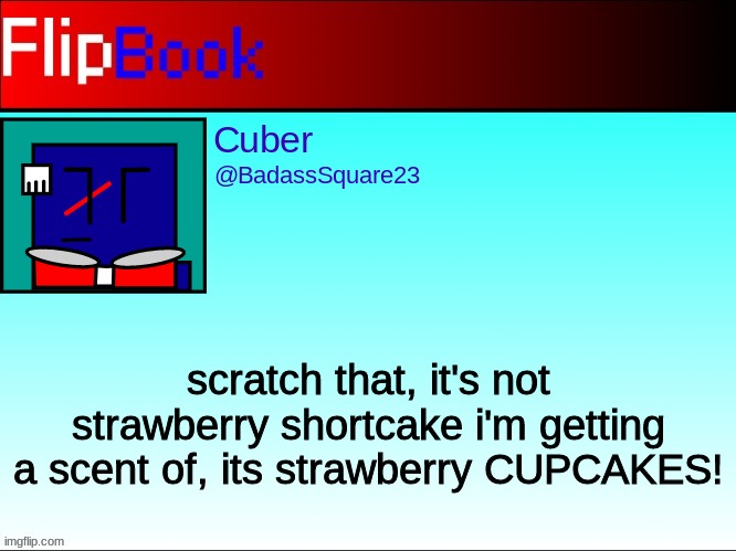 FlipBook profile | scratch that, it's not strawberry shortcake i'm getting a scent of, its strawberry CUPCAKES! | image tagged in flipbook profile | made w/ Imgflip meme maker