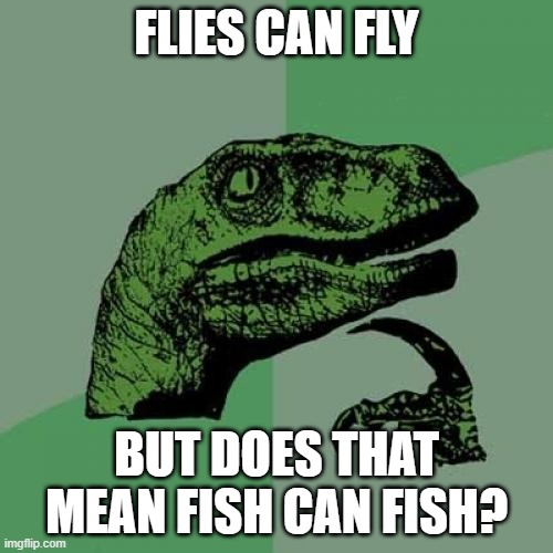 Philosoraptor | FLIES CAN FLY; BUT DOES THAT MEAN FISH CAN FISH? | image tagged in memes,philosoraptor | made w/ Imgflip meme maker