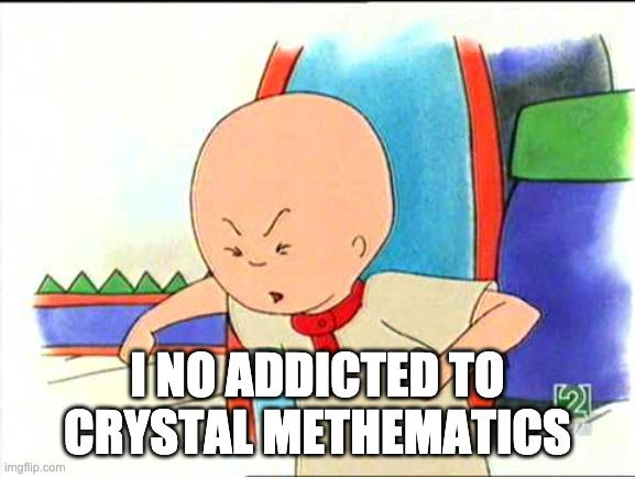 Angry caillou | I NO ADDICTED TO CRYSTAL METHEMATICS | image tagged in angry caillou | made w/ Imgflip meme maker