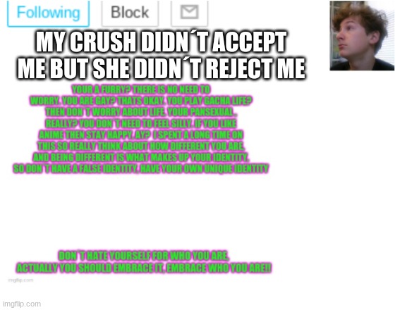 oofta | MY CRUSH DIDN´T ACCEPT ME BUT SHE DIDN´T REJECT ME | image tagged in noobpanda s announcment template | made w/ Imgflip meme maker