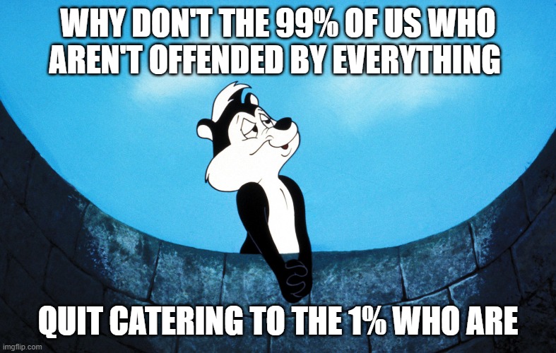 Why don't the 99% of us who aren't offended by everything quit catering to the 1% who are | WHY DON'T THE 99% OF US WHO AREN'T OFFENDED BY EVERYTHING; QUIT CATERING TO THE 1% WHO ARE | image tagged in cancel culture | made w/ Imgflip meme maker