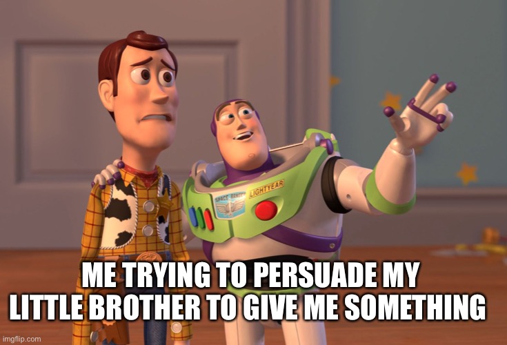 X, X Everywhere Meme | ME TRYING TO PERSUADE MY LITTLE BROTHER TO GIVE ME SOMETHING | image tagged in memes,x x everywhere,siblings,funny,toy story,perfection | made w/ Imgflip meme maker