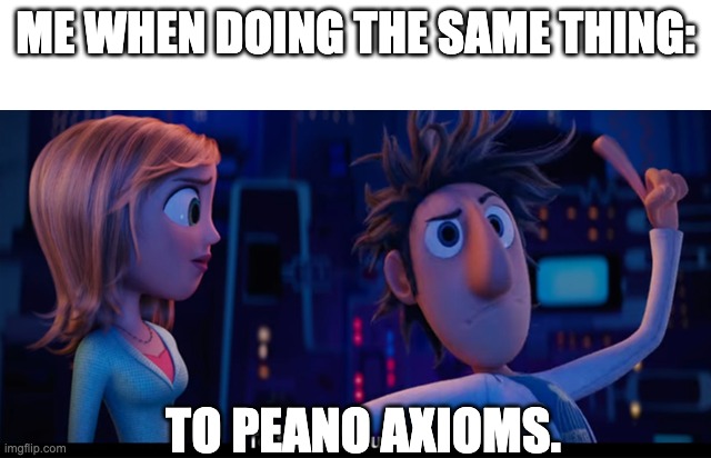To the computer | ME WHEN DOING THE SAME THING: TO PEANO AXIOMS. | image tagged in to the computer | made w/ Imgflip meme maker