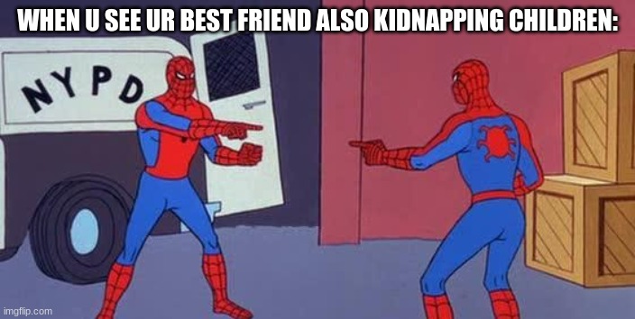 Spider Man Double | WHEN U SEE UR BEST FRIEND ALSO KIDNAPPING CHILDREN: | image tagged in spider man double | made w/ Imgflip meme maker
