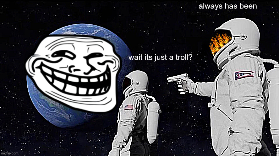 Always Has Been Meme | always has been; wait its just a troll? | image tagged in memes,always has been | made w/ Imgflip meme maker