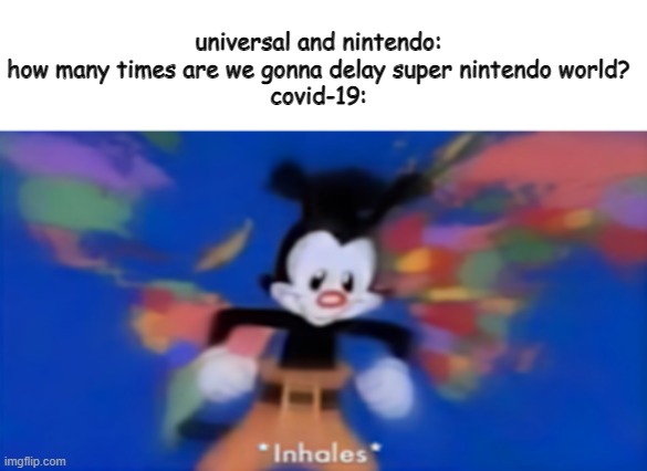 United States, Canada Mexico, Panama Haiti, Jamaica, Peru Republic Dominican, Cuba, Carribean Greenland, El Salvador too Puerto  | universal and nintendo: how many times are we gonna delay super nintendo world?
covid-19: | image tagged in yakko inhale | made w/ Imgflip meme maker