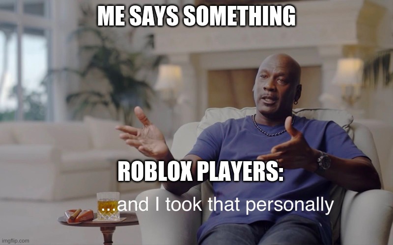 ok | ME SAYS SOMETHING; ROBLOX PLAYERS: | image tagged in and i took that personally | made w/ Imgflip meme maker