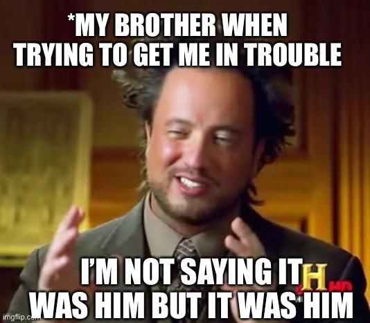 Ancient Aliens | *MY BROTHER WHEN TRYING TO GET ME IN TROUBLE; I’M NOT SAYING IT WAS HIM BUT IT WAS HIM | image tagged in memes,ancient aliens,siblings,funny,rivalry,aliens | made w/ Imgflip meme maker