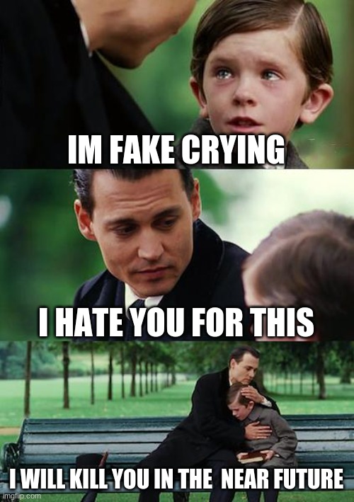 Finding Neverland Meme | IM FAKE CRYING; I HATE YOU FOR THIS; I WILL KILL YOU IN THE  NEAR FUTURE | image tagged in memes,finding neverland | made w/ Imgflip meme maker