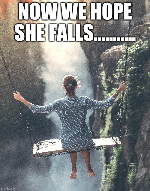 lol i know we all thinking it | NOW WE HOPE SHE FALLS........... | made w/ Imgflip meme maker