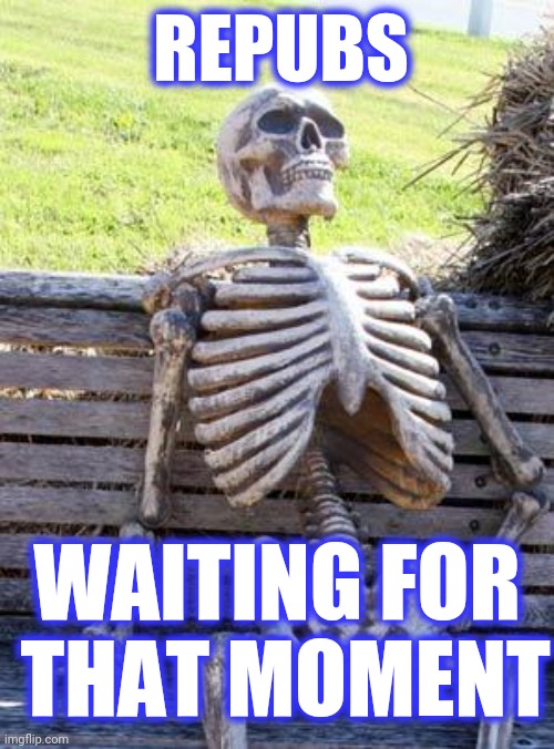 Waiting Skeleton Meme | REPUBS WAITING FOR
 THAT MOMENT | image tagged in memes,waiting skeleton | made w/ Imgflip meme maker