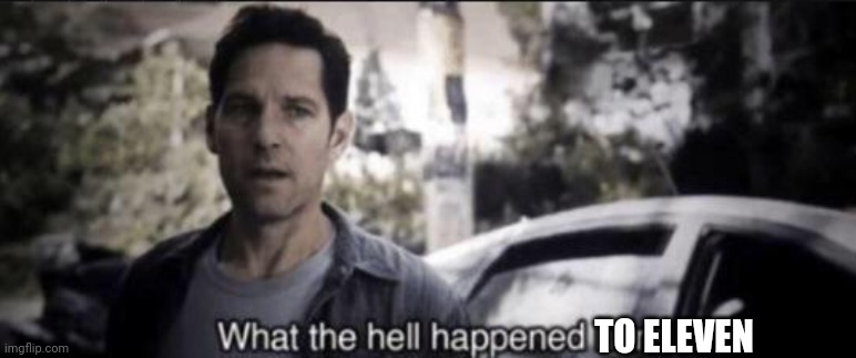 What the hell happened here | TO ELEVEN | image tagged in what the hell happened here | made w/ Imgflip meme maker