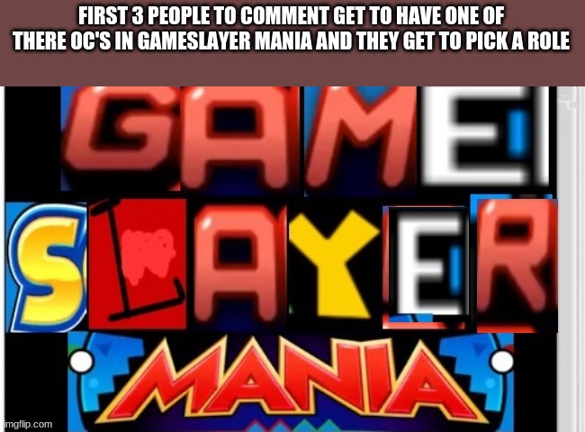 only people who have oc's | FIRST 3 PEOPLE TO COMMENT GET TO HAVE ONE OF THERE OC'S IN GAMESLAYER MANIA AND THEY GET TO PICK A ROLE | made w/ Imgflip meme maker