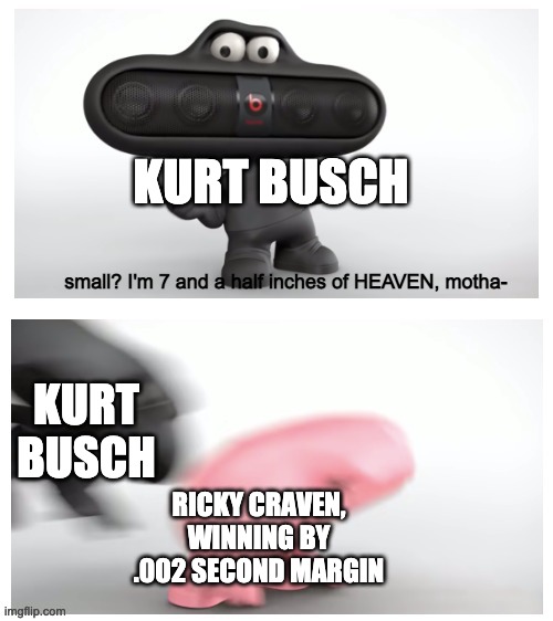 research it | KURT BUSCH; KURT BUSCH; RICKY CRAVEN, WINNING BY .002 SECOND MARGIN | image tagged in 7 and half inches of heaven,memes,funny,nascar | made w/ Imgflip meme maker
