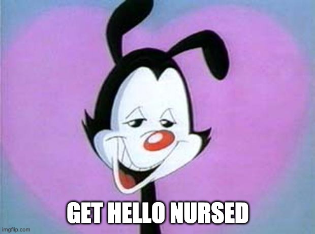 Yakko Hello Nurse | GET HELLO NURSED | image tagged in yakko hello nurse | made w/ Imgflip meme maker