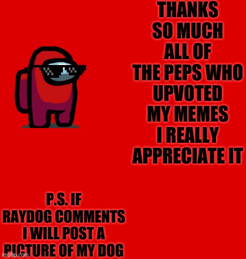 :) | THANKS SO MUCH ALL OF THE PEPS WHO UPVOTED MY MEMES I REALLY APPRECIATE IT; P.S. IF RAYDOG COMMENTS I WILL POST A PICTURE OF MY DOG | image tagged in crewmate | made w/ Imgflip meme maker
