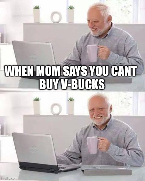 Sad | WHEN MOM SAYS YOU CANT 
BUY V-BUCKS | image tagged in memes,hide the pain harold | made w/ Imgflip meme maker