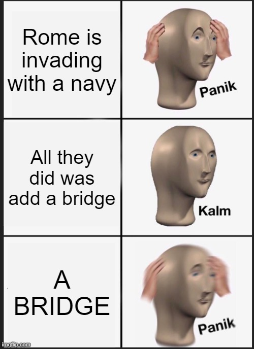 THIS IS FOR SCHOOL IF YOU GET IT UPVOTE PLS | Rome is invading with a navy; All they did was add a bridge; A BRIDGE | image tagged in memes,panik kalm panik | made w/ Imgflip meme maker