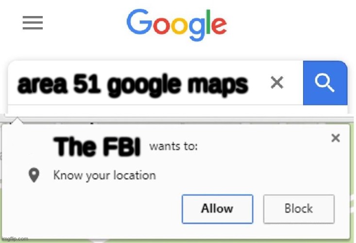 Wants to know your location | area 51 google maps; The FBI | image tagged in wants to know your location | made w/ Imgflip meme maker