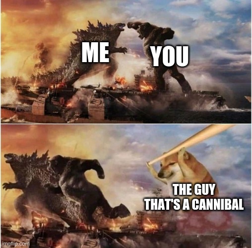 godzilla and kinkong chased by doge | ME YOU THE GUY THAT'S A CANNIBAL | image tagged in godzilla and kinkong chased by doge | made w/ Imgflip meme maker