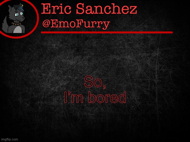 Eric Sanchez FlipBook page | So, I’m bored | image tagged in eric sanchez flipbook page | made w/ Imgflip meme maker