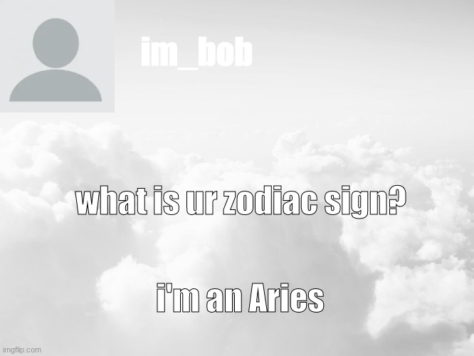 im_bob; what is ur zodiac sign? i'm an Aries | made w/ Imgflip meme maker