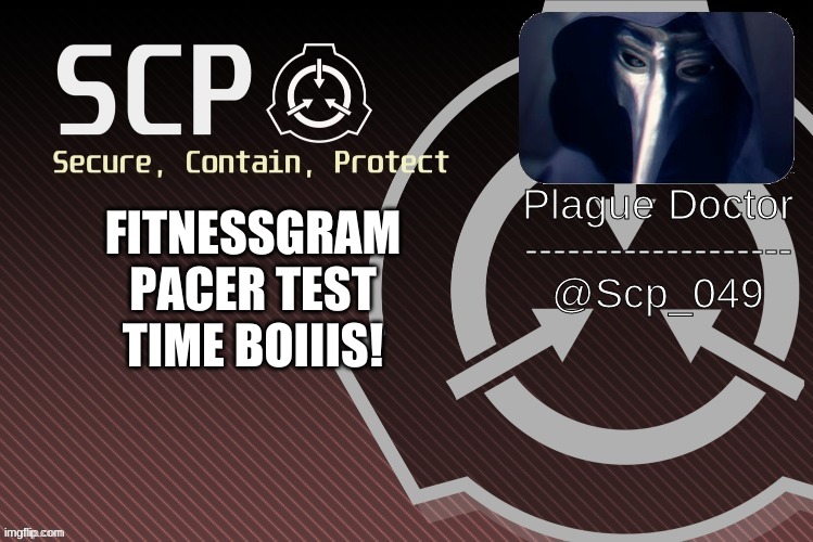 THE FITNESSGRAM™ PACER TEST IS A MULTISTAGE AEROBIC CAPACITY TEST THAT PROGRESSIVELY GETS MORE DIFFICULT AS IT CONTINUES. THE 20 | FITNESSGRAM PACER TEST TIME BOIIIS! | image tagged in scp_049 announce | made w/ Imgflip meme maker