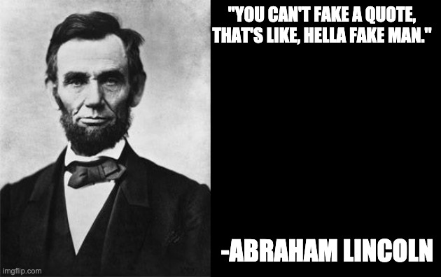 quotable abe lincoln | "YOU CAN'T FAKE A QUOTE, THAT'S LIKE, HELLA FAKE MAN." -ABRAHAM LINCOLN | image tagged in quotable abe lincoln | made w/ Imgflip meme maker
