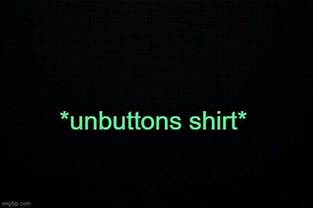 . | *unbuttons shirt* | made w/ Imgflip meme maker