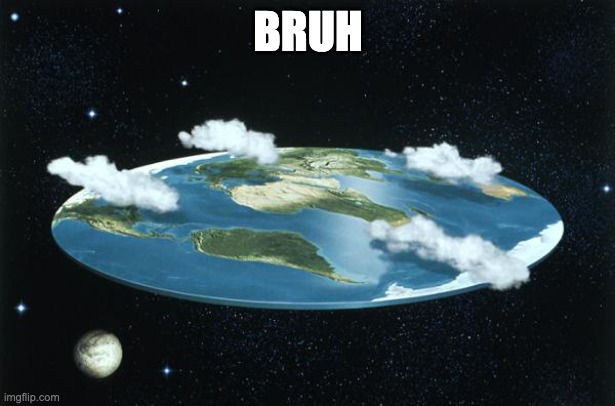 Flat Earth | BRUH | image tagged in flat earth | made w/ Imgflip meme maker