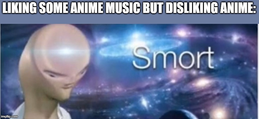 Meme man smort | LIKING SOME ANIME MUSIC BUT DISLIKING ANIME: | image tagged in meme man smort,i am smort,smort | made w/ Imgflip meme maker