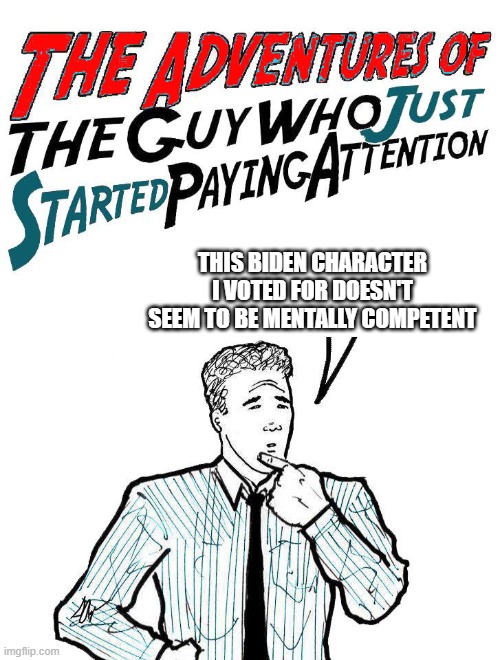 Adventures of the guy who just started paying attention | THIS BIDEN CHARACTER I VOTED FOR DOESN'T SEEM TO BE MENTALLY COMPETENT | image tagged in adventures of the guy who just started paying attention | made w/ Imgflip meme maker