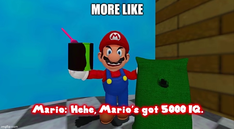 Hehe. Marios got 5000 IQ | MORE LIKE | image tagged in hehe marios got 5000 iq | made w/ Imgflip meme maker