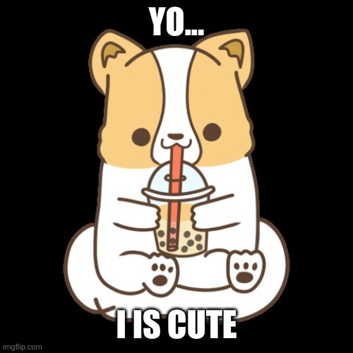 Cute dogo eating boba | YO... I IS CUTE | image tagged in cute dogo eating boba | made w/ Imgflip meme maker
