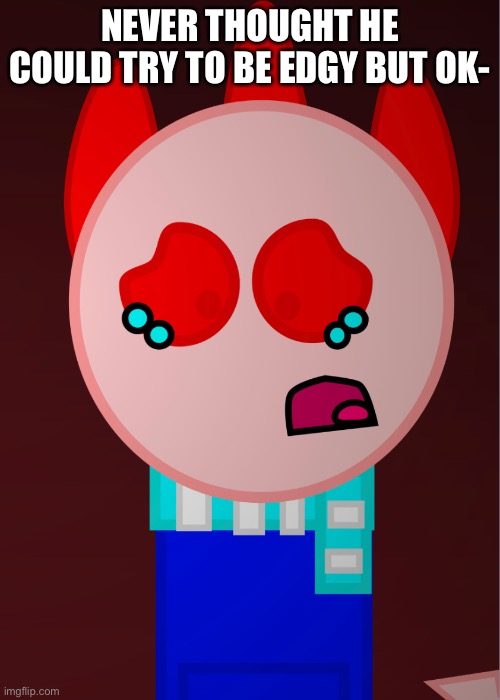 Yes, I actually found this. | NEVER THOUGHT HE COULD TRY TO BE EDGY BUT OK- | made w/ Imgflip meme maker