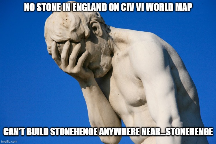 No stone for Stonehenge | NO STONE IN ENGLAND ON CIV VI WORLD MAP; CAN'T BUILD STONEHENGE ANYWHERE NEAR...STONEHENGE | image tagged in civ,civ vi,stonehenge,civilization,civilization vi | made w/ Imgflip meme maker