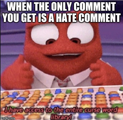 ANGRY | WHEN THE ONLY COMMENT YOU GET IS A HATE COMMENT | image tagged in curse word library | made w/ Imgflip meme maker