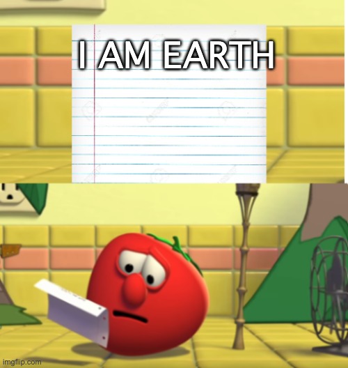 Bob Looking at Script | I AM EARTH | image tagged in bob looking at script | made w/ Imgflip meme maker