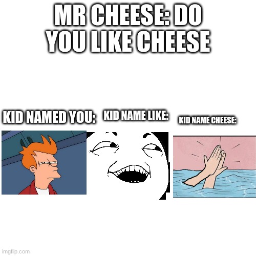 Kid Named Cheese | MR CHEESE: DO YOU LIKE CHEESE; KID NAMED YOU:; KID NAME LIKE:; KID NAME CHEESE: | image tagged in memes,blank transparent square,you,like,cheese | made w/ Imgflip meme maker
