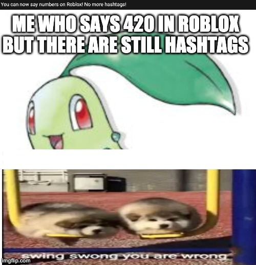 yeah that was a ####ing lie | ME WHO SAYS 420 IN ROBLOX BUT THERE ARE STILL HASHTAGS | image tagged in chikorita | made w/ Imgflip meme maker