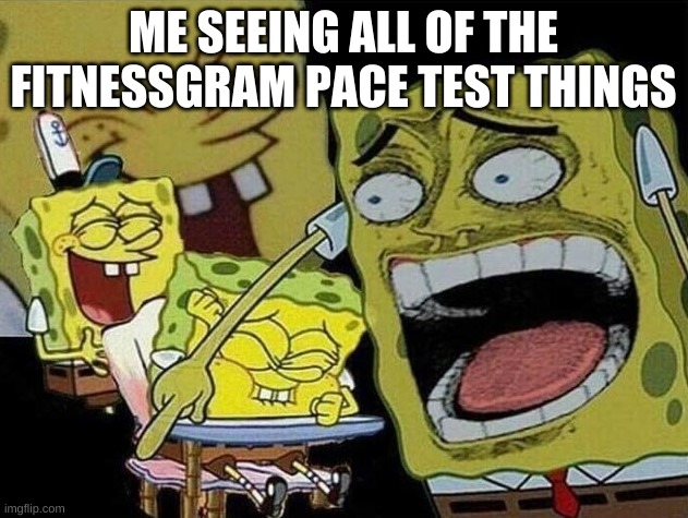 chaos | ME SEEING ALL OF THE FITNESSGRAM PACER TEST THINGS | image tagged in spongebob laughing hysterically | made w/ Imgflip meme maker