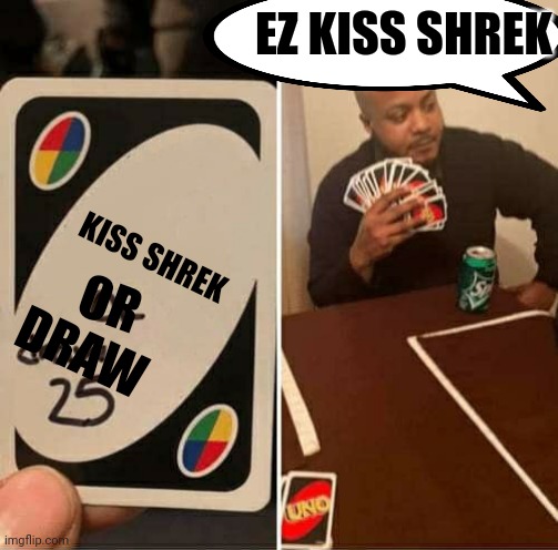 25 | EZ KISS SHREK; KISS SHREK; OR; DRAW; 25 | image tagged in memes,uno draw 25 cards | made w/ Imgflip meme maker